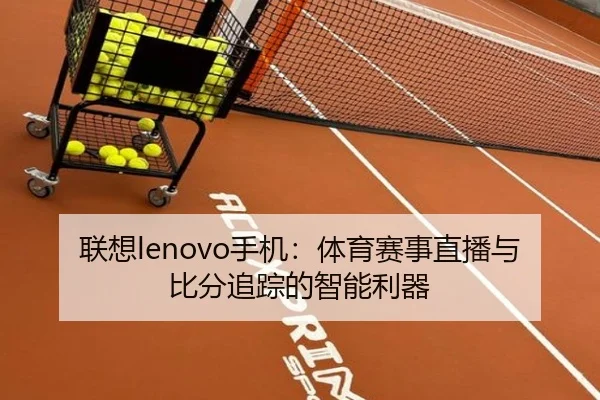 联想lenovo手机：体育赛事直播与比分追踪的智能利器