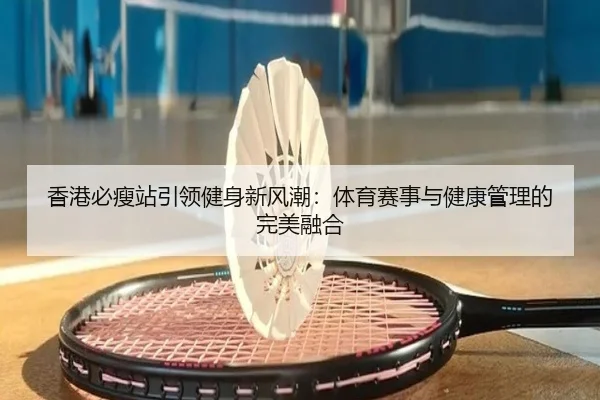 香港必瘦站引领健身新风潮：体育赛事与健康管理的完美融合